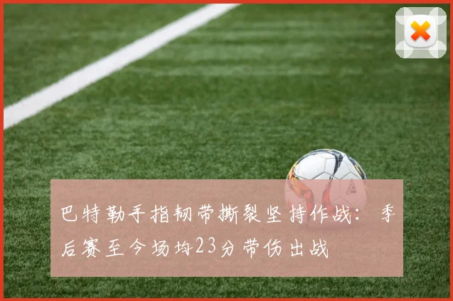 巴特勒手指韧带撕裂坚持作战：季后赛至今场均23分带伤出战