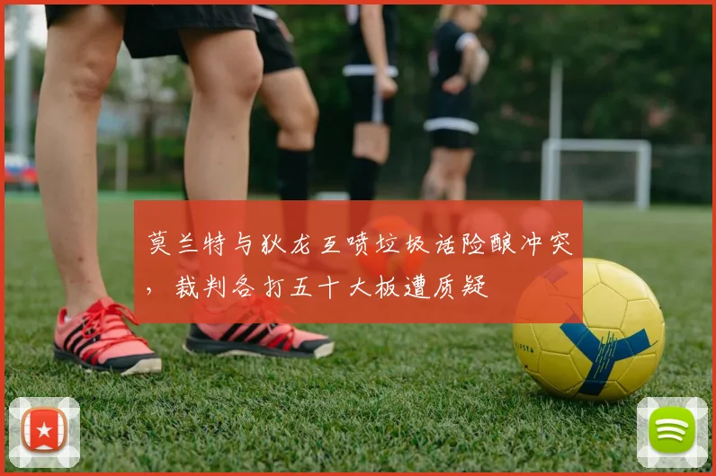莫兰特与狄龙互喷垃圾话险酿冲突，裁判各打五十大板遭质疑